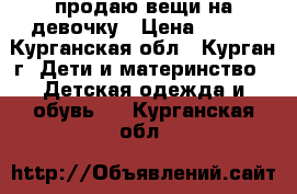 продаю вещи на девочку › Цена ­ 200 - Курганская обл., Курган г. Дети и материнство » Детская одежда и обувь   . Курганская обл.